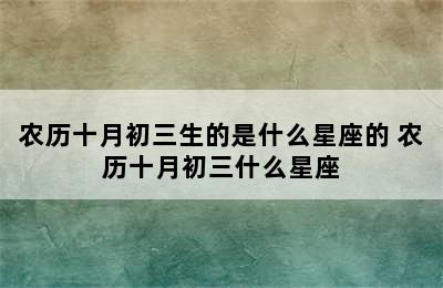 农历十月初三生的是什么星座的 农历十月初三什么星座